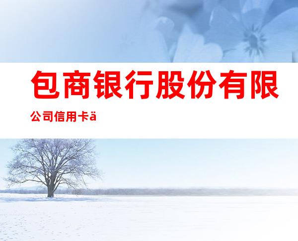包商银行股份有限公司信用卡中心兴安盟分中心