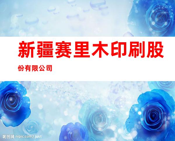 新疆赛里木印刷股份有限公司