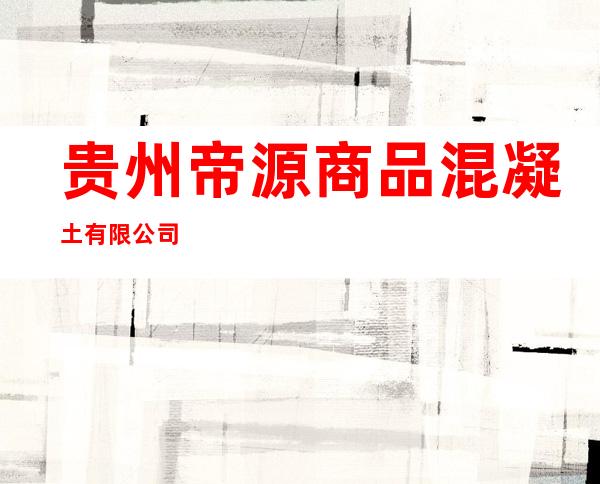 贵州帝源商品混凝土有限公司